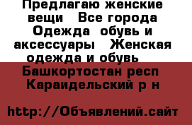 Предлагаю женские вещи - Все города Одежда, обувь и аксессуары » Женская одежда и обувь   . Башкортостан респ.,Караидельский р-н